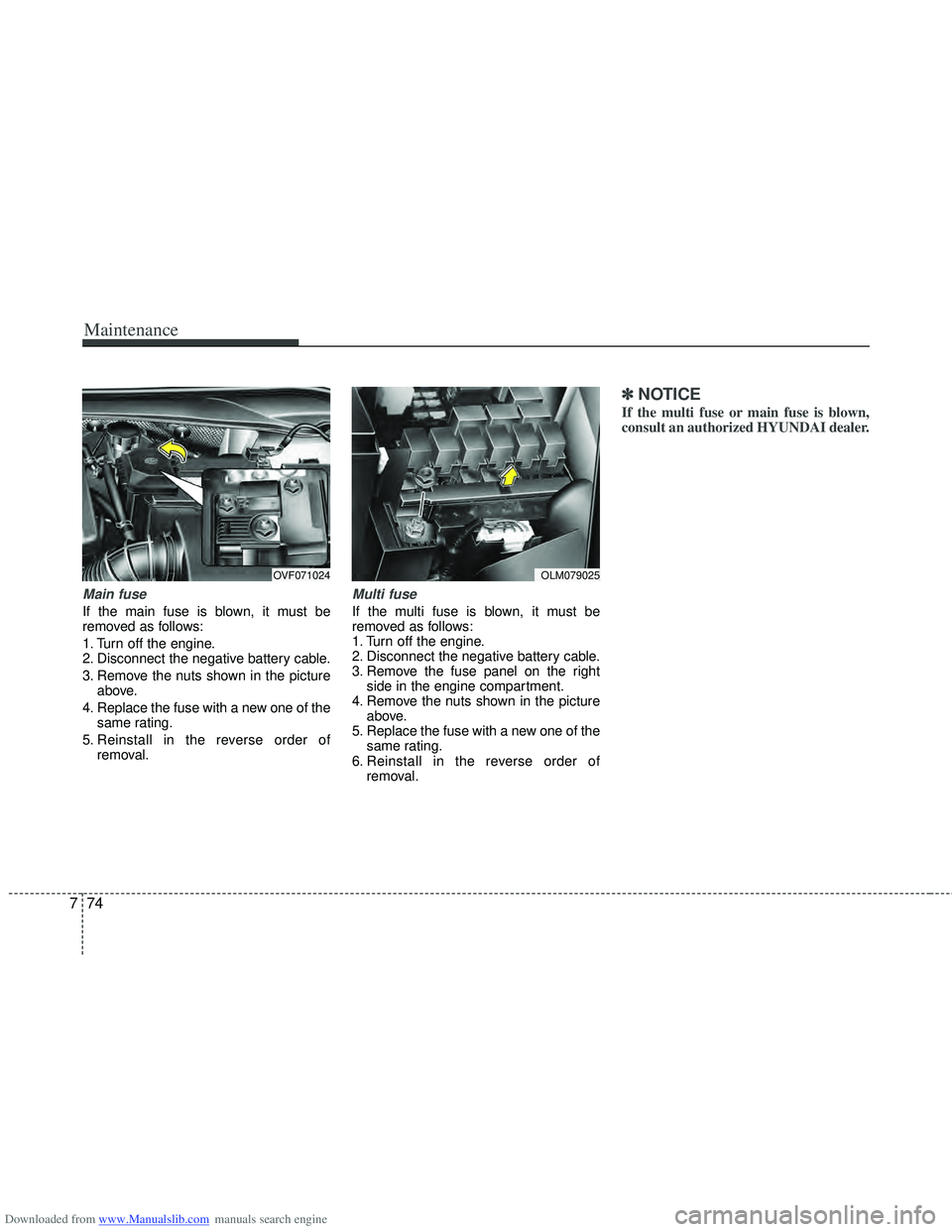 HYUNDAI I40 2013 Owners Manual Downloaded from www.Manualslib.com manuals search engine Maintenance
74
7
Main fuse
If the main fuse is blown, it must be
removed as follows:
1. Turn off the engine.
2. Disconnect the negative battery HYUNDAI I40 2013 Owners Manual Downloaded from www.Manualslib.com manuals search engine Maintenance
74
7
Main fuse
If the main fuse is blown, it must be
removed as follows:
1. Turn off the engine.
2. Disconnect the negative battery