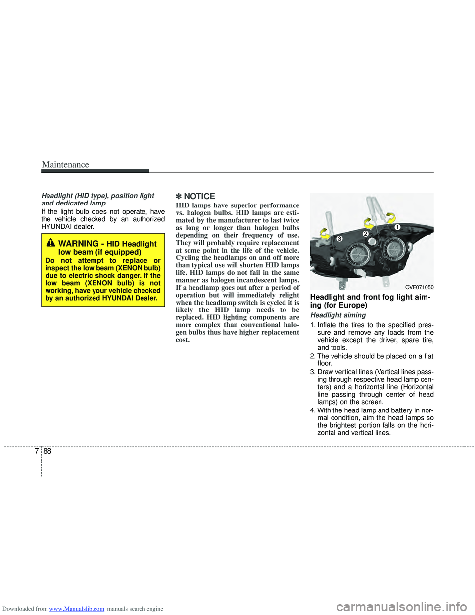 HYUNDAI I40 2013 Owners Manual Downloaded from www.Manualslib.com manuals search engine Maintenance
88
7
Headlight (HID type), position light
and dedicated lamp
If the light bulb does not operate, have
the vehicle checked by an aut HYUNDAI I40 2013 Owners Manual Downloaded from www.Manualslib.com manuals search engine Maintenance
88
7
Headlight (HID type), position light
and dedicated lamp
If the light bulb does not operate, have
the vehicle checked by an aut