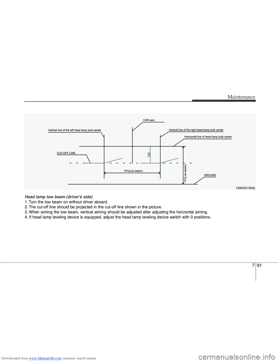 HYUNDAI I40 2013 Owners Manual Downloaded from www.Manualslib.com manuals search engine 791
Maintenance
OMD051054L
Head lamp low beam (driver’s side)
1. Turn the low beam on without driver aboard.
2. The cut-off line should be p HYUNDAI I40 2013 Owners Manual Downloaded from www.Manualslib.com manuals search engine 791
Maintenance
OMD051054L
Head lamp low beam (driver’s side)
1. Turn the low beam on without driver aboard.
2. The cut-off line should be p