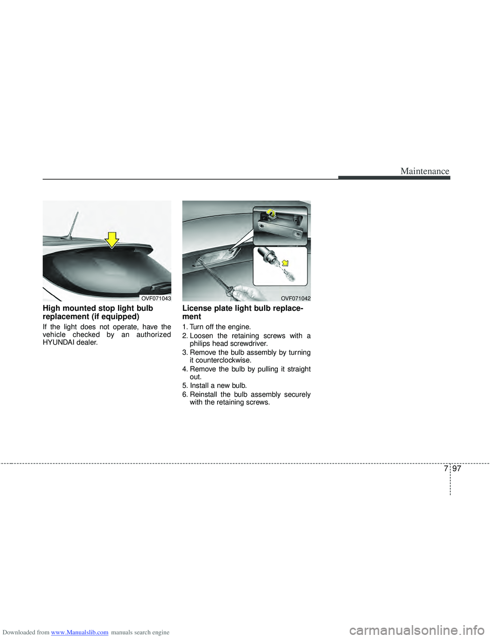 HYUNDAI I40 2013 Owners Manual Downloaded from www.Manualslib.com manuals search engine 797
Maintenance
High mounted stop light bulb
replacement (if equipped)
If the light does not operate, have the
vehicle checked by an authorized HYUNDAI I40 2013 Owners Manual Downloaded from www.Manualslib.com manuals search engine 797
Maintenance
High mounted stop light bulb
replacement (if equipped)
If the light does not operate, have the
vehicle checked by an authorized