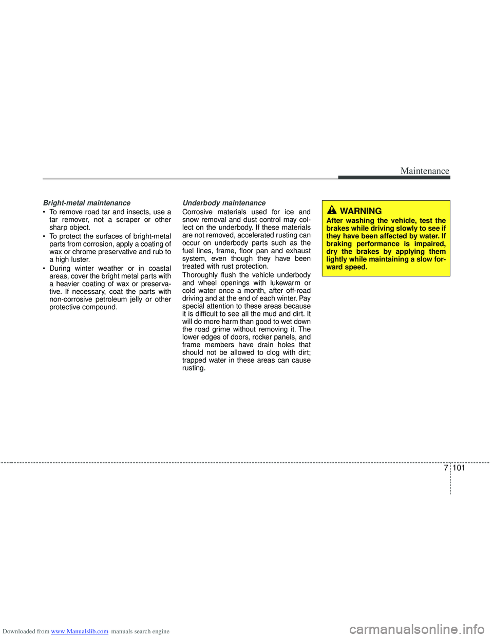HYUNDAI I40 2013 Owners Manual Downloaded from www.Manualslib.com manuals search engine 7101
Maintenance
Bright-metal maintenance
To remove road tar and insects, use atar remover, not a scraper or other
sharp object.
To protect t HYUNDAI I40 2013 Owners Manual Downloaded from www.Manualslib.com manuals search engine 7101
Maintenance
Bright-metal maintenance
To remove road tar and insects, use atar remover, not a scraper or other
sharp object.
To protect t