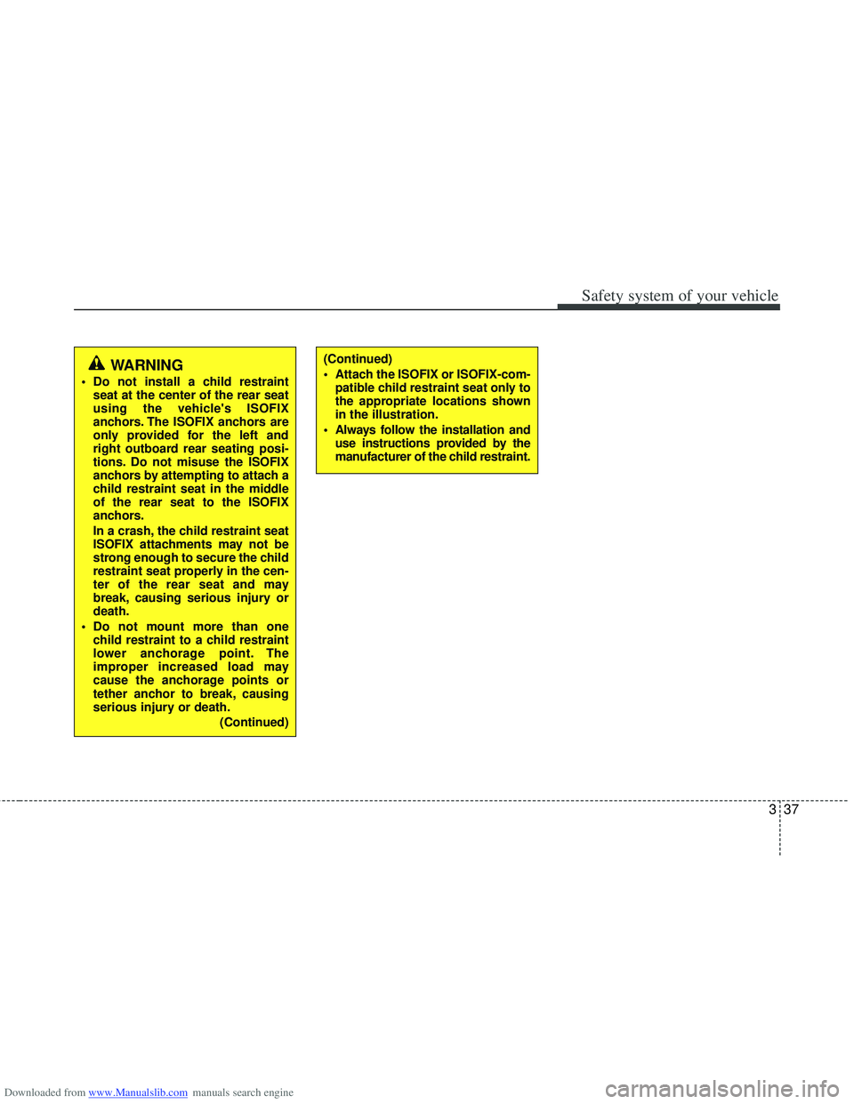 HYUNDAI I40 2013 Repair Manual Downloaded from www.Manualslib.com manuals search engine 337
Safety system of your vehicle
(Continued)
Attach the ISOFIX or ISOFIX-com-patible child restraint seat only to
the appropriate locations s HYUNDAI I40 2013 Repair Manual Downloaded from www.Manualslib.com manuals search engine 337
Safety system of your vehicle
(Continued)
Attach the ISOFIX or ISOFIX-com-patible child restraint seat only to
the appropriate locations s