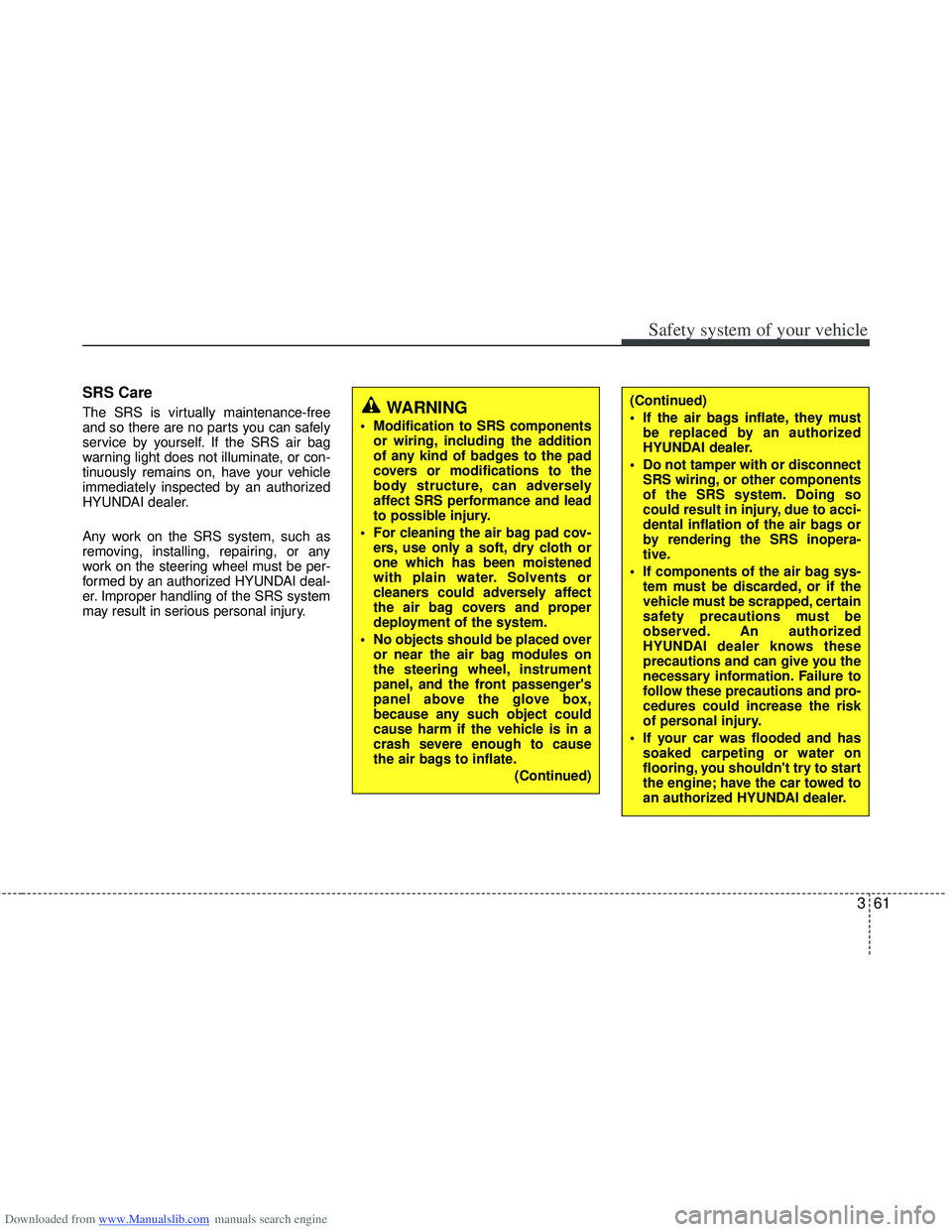 HYUNDAI I40 2013 Manual Online Downloaded from www.Manualslib.com manuals search engine 361
Safety system of your vehicle
SRS Care
The SRS is virtually maintenance-free
and so there are no parts you can safely
service by yourself. 