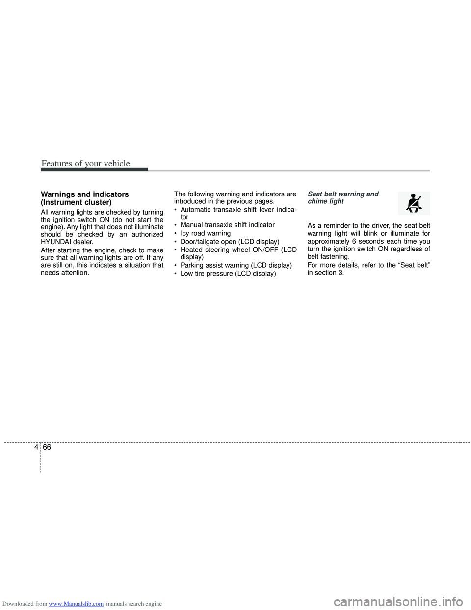 HYUNDAI I40 2012 Owners Manual Downloaded from www.Manualslib.com manuals search engine Features of your vehicle
66
4
Warnings and indicators
(Instrument cluster)
All warning lights are checked by turning
the ignition switch ON (do HYUNDAI I40 2012 Owners Manual Downloaded from www.Manualslib.com manuals search engine Features of your vehicle
66
4
Warnings and indicators
(Instrument cluster)
All warning lights are checked by turning
the ignition switch ON (do