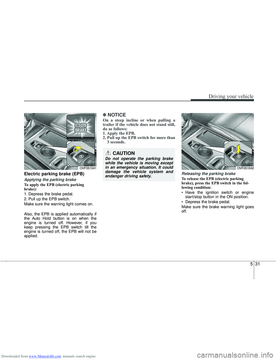 HYUNDAI I40 2012 Owners Manual Downloaded from www.Manualslib.com manuals search engine 531
Driving your vehicle
Electric parking brake (EPB)
Applying the parking brake
To apply the EPB (electric parking
brake):
1. Depress the brak HYUNDAI I40 2012 Owners Manual Downloaded from www.Manualslib.com manuals search engine 531
Driving your vehicle
Electric parking brake (EPB)
Applying the parking brake
To apply the EPB (electric parking
brake):
1. Depress the brak