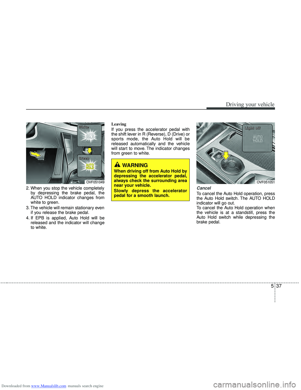 HYUNDAI I40 2012 Owners Manual Downloaded from www.Manualslib.com manuals search engine 537
Driving your vehicle
2. When you stop the vehicle completelyby depressing the brake pedal, the
AUTO HOLD indicator changes from
white to gr HYUNDAI I40 2012 Owners Manual Downloaded from www.Manualslib.com manuals search engine 537
Driving your vehicle
2. When you stop the vehicle completelyby depressing the brake pedal, the
AUTO HOLD indicator changes from
white to gr