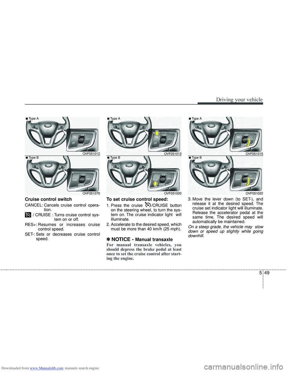 HYUNDAI I40 2012 Owners Manual Downloaded from www.Manualslib.com manuals search engine 549
Driving your vehicle
Cruise control switch
CANCEL: Cancels cruise control opera-tion.
/ CRUISE : Turns cruise control sys- tem on or off.
R HYUNDAI I40 2012 Owners Manual Downloaded from www.Manualslib.com manuals search engine 549
Driving your vehicle
Cruise control switch
CANCEL: Cancels cruise control opera-tion.
/ CRUISE : Turns cruise control sys- tem on or off.
R