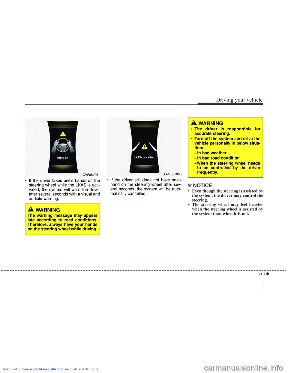 HYUNDAI I40 2012 Owners Manual Downloaded from www.Manualslib.com manuals search engine 559
Driving your vehicle
If the driver takes one’s hands off thesteering wheel while the LKAS is acti-
vated, the system will warn the drive HYUNDAI I40 2012 Owners Manual Downloaded from www.Manualslib.com manuals search engine 559
Driving your vehicle
If the driver takes one’s hands off thesteering wheel while the LKAS is acti-
vated, the system will warn the drive