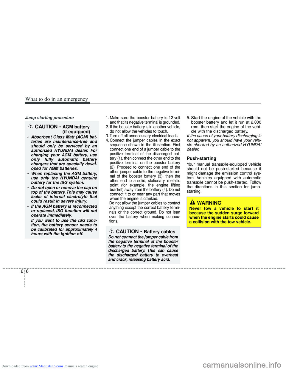 HYUNDAI I40 2012 Owners Manual Downloaded from www.Manualslib.com manuals search engine What to do in an emergency
66
Jump starting procedure 1. Make sure the booster battery is 12-voltand that its negative terminal is grounded.
2. HYUNDAI I40 2012 Owners Manual Downloaded from www.Manualslib.com manuals search engine What to do in an emergency
66
Jump starting procedure 1. Make sure the booster battery is 12-voltand that its negative terminal is grounded.
2.