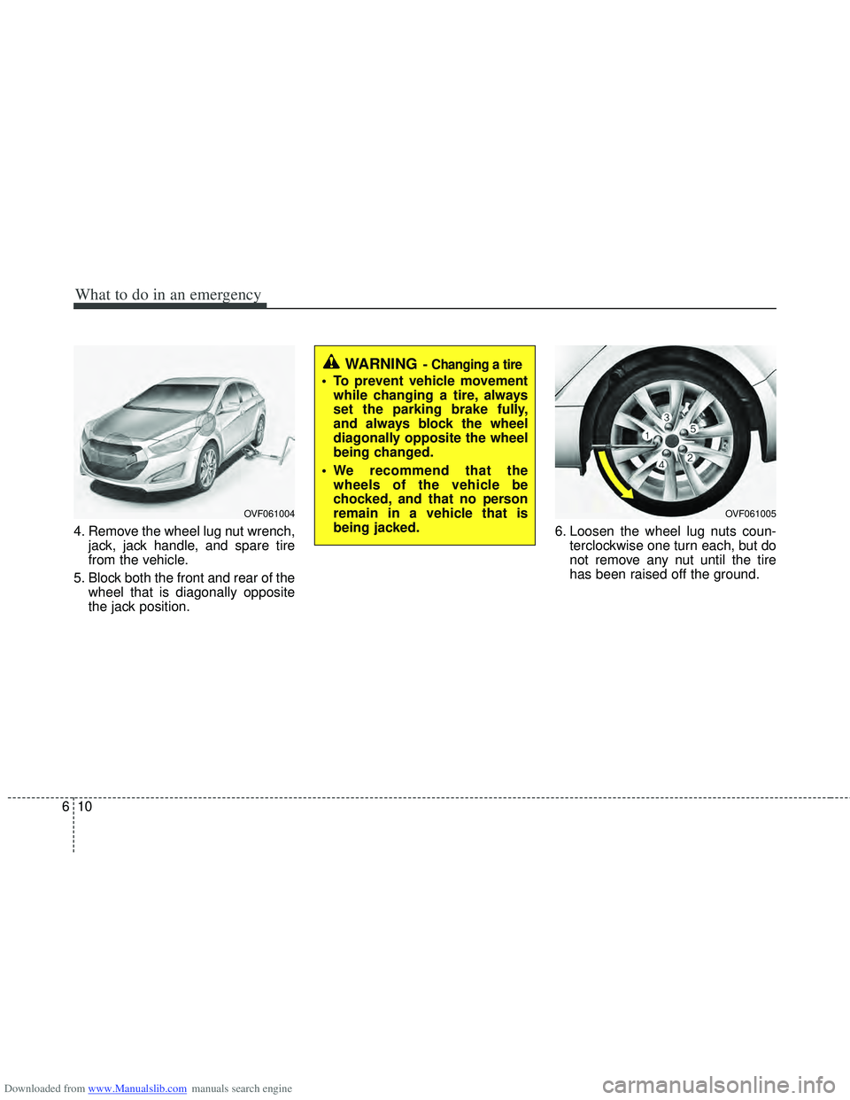 HYUNDAI I40 2012 Owners Manual Downloaded from www.Manualslib.com manuals search engine What to do in an emergency
10
6
4. Remove the wheel lug nut wrench,
jack, jack handle, and spare tire
from the vehicle.
5. Block both the front HYUNDAI I40 2012 Owners Manual Downloaded from www.Manualslib.com manuals search engine What to do in an emergency
10
6
4. Remove the wheel lug nut wrench,
jack, jack handle, and spare tire
from the vehicle.
5. Block both the front