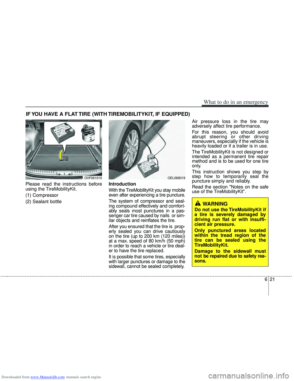HYUNDAI I40 2012 Owners Manual Downloaded from www.Manualslib.com manuals search engine 621
What to do in an emergency
IF YOU HAVE A FLAT TIRE (WITH TIREMOBILITYKIT, IF EQUIPPED)
Please read the instructions before
using the TireMo HYUNDAI I40 2012 Owners Manual Downloaded from www.Manualslib.com manuals search engine 621
What to do in an emergency
IF YOU HAVE A FLAT TIRE (WITH TIREMOBILITYKIT, IF EQUIPPED)
Please read the instructions before
using the TireMo
