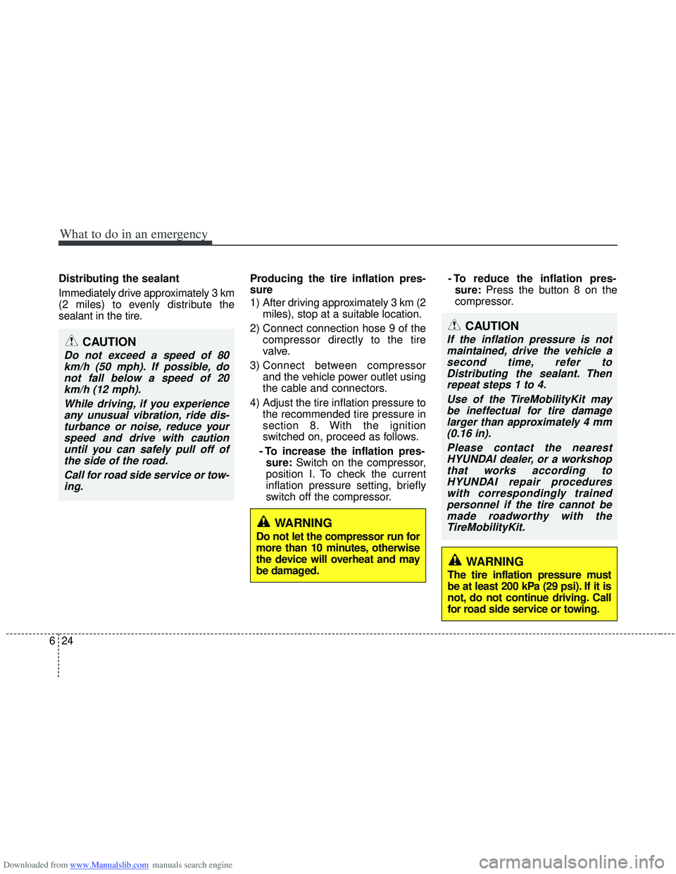 HYUNDAI I40 2012 Owners Manual Downloaded from www.Manualslib.com manuals search engine What to do in an emergency
24
6
Distributing the sealant
Immediately drive approximately 3 km
(2 miles) to evenly distribute the
sealant in the HYUNDAI I40 2012 Owners Manual Downloaded from www.Manualslib.com manuals search engine What to do in an emergency
24
6
Distributing the sealant
Immediately drive approximately 3 km
(2 miles) to evenly distribute the
sealant in the