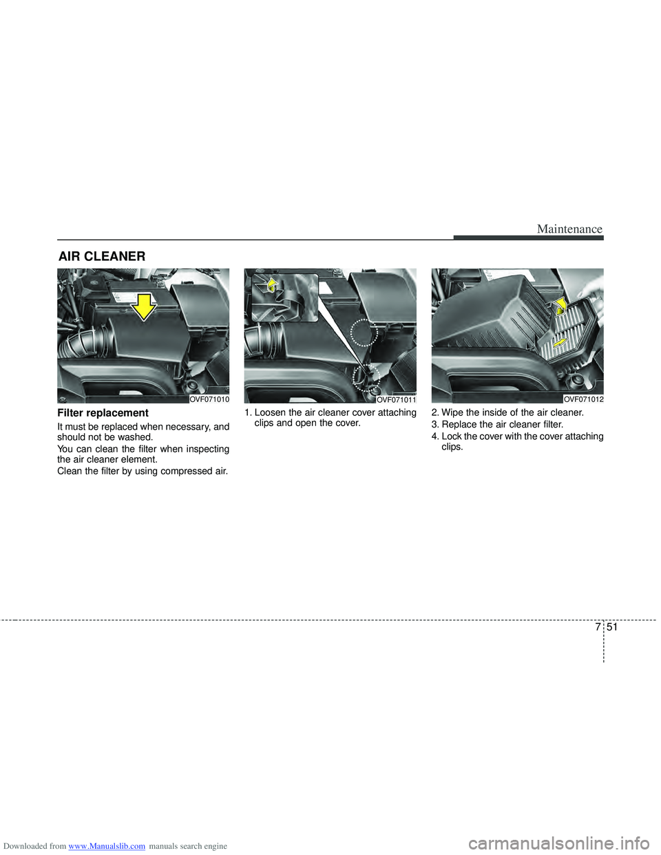 HYUNDAI I40 2012 Owners Manual Downloaded from www.Manualslib.com manuals search engine 751
Maintenance
AIR CLEANER
Filter replacement
It must be replaced when necessary, and
should not be washed.
You can clean the filter when i HYUNDAI I40 2012 Owners Manual Downloaded from www.Manualslib.com manuals search engine 751
Maintenance
AIR CLEANER
Filter replacement
It must be replaced when necessary, and
should not be washed.
You can clean the filter when i