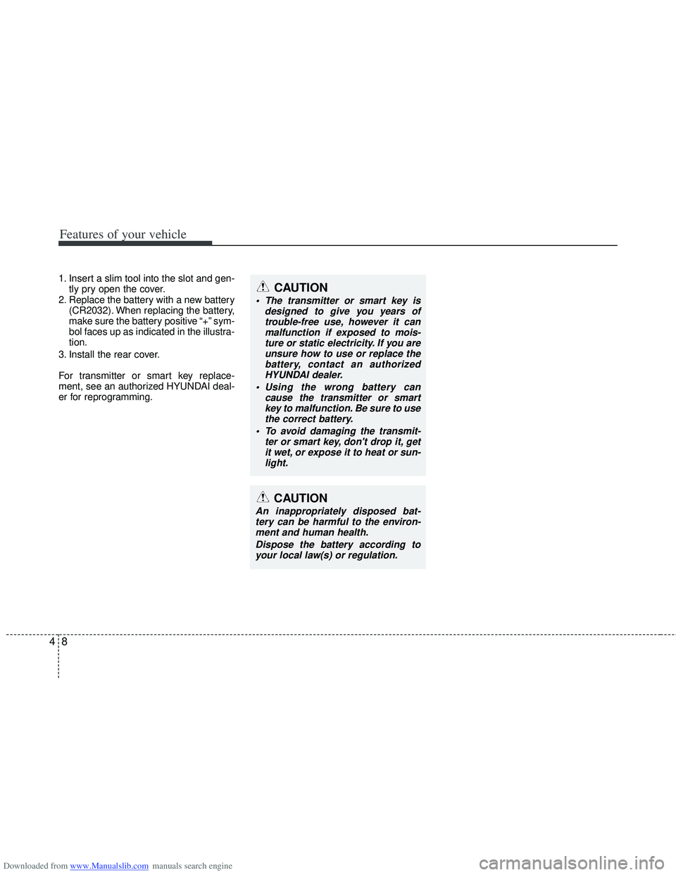 HYUNDAI I40 2012 Owners Manual Downloaded from www.Manualslib.com manuals search engine Features of your vehicle
84
1. Insert a slim tool into the slot and gen-tly pry open the cover.
2. Replace the battery with a new battery (CR20 HYUNDAI I40 2012 Owners Manual Downloaded from www.Manualslib.com manuals search engine Features of your vehicle
84
1. Insert a slim tool into the slot and gen-tly pry open the cover.
2. Replace the battery with a new battery (CR20