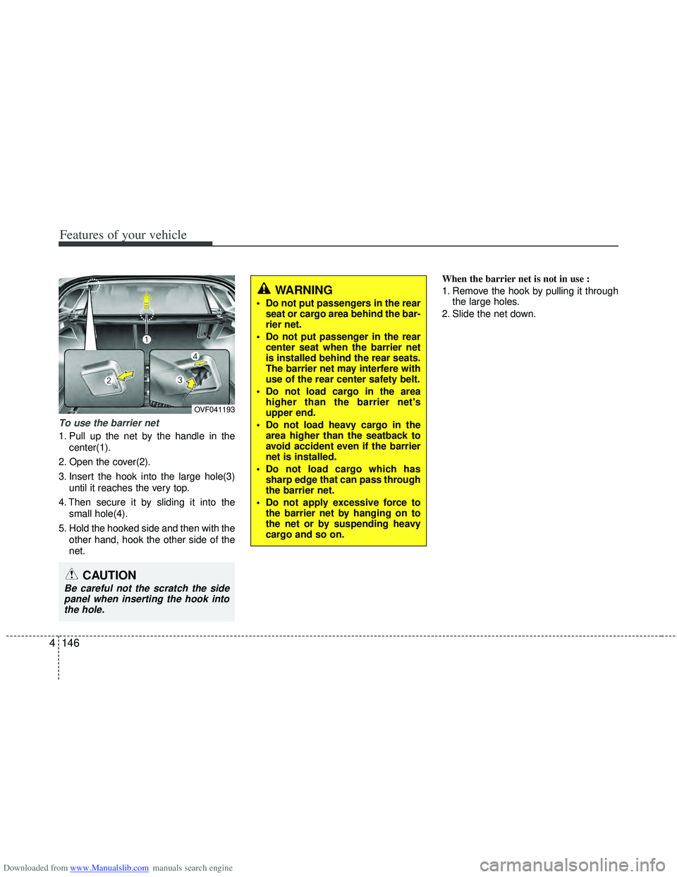 HYUNDAI I40 2011  Owners Manual Downloaded from www.Manualslib.com manuals search engine Features of your vehicle
146
4
WARNING
 Do not put passengers in the rear
seat or cargo area behind the bar-
rier net.
 Do not put passenger in