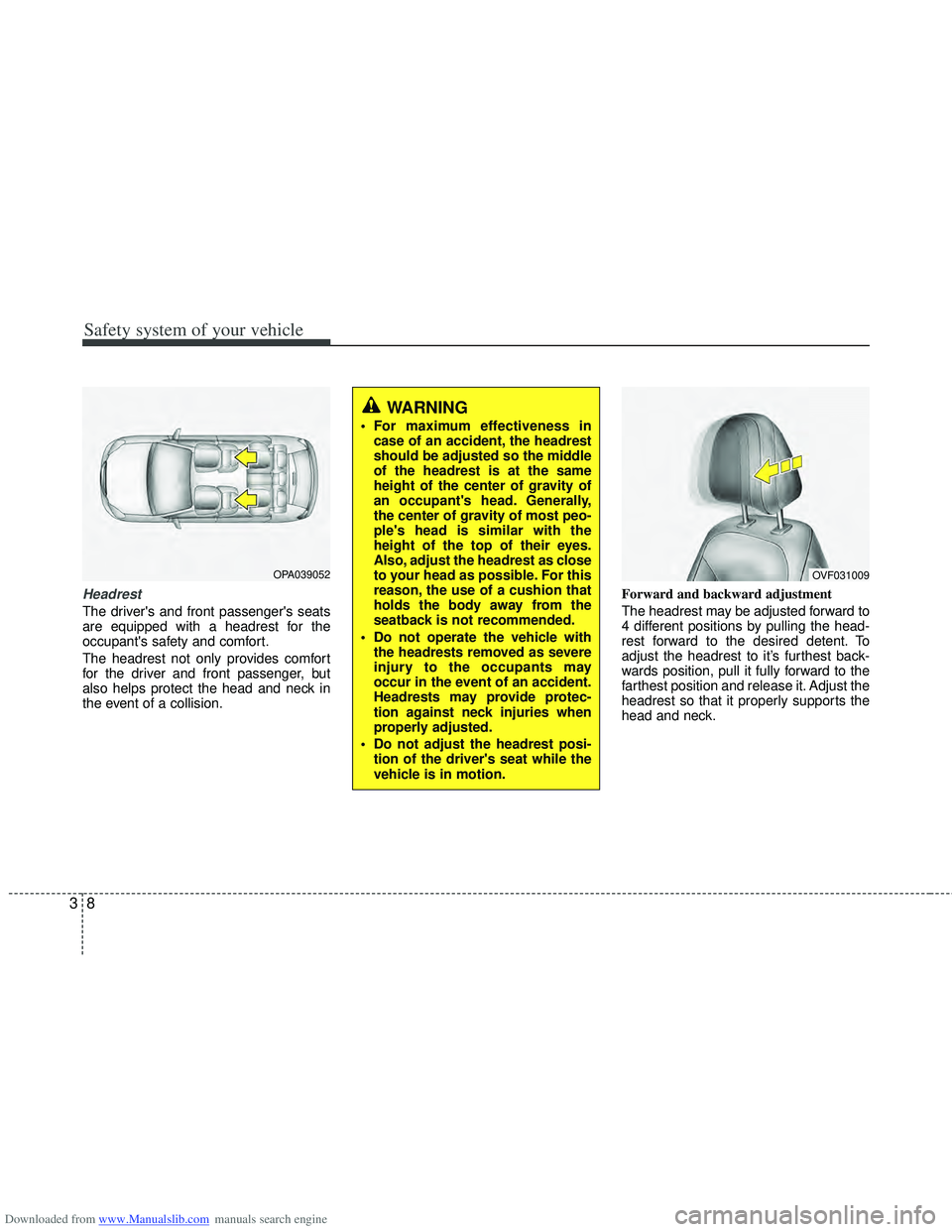 HYUNDAI I40 2011 Owners Guide Downloaded from www.Manualslib.com manuals search engine Safety system of your vehicle
83
Headrest
The drivers and front passengers seats
are equipped with a headrest for the
occupants safety and c