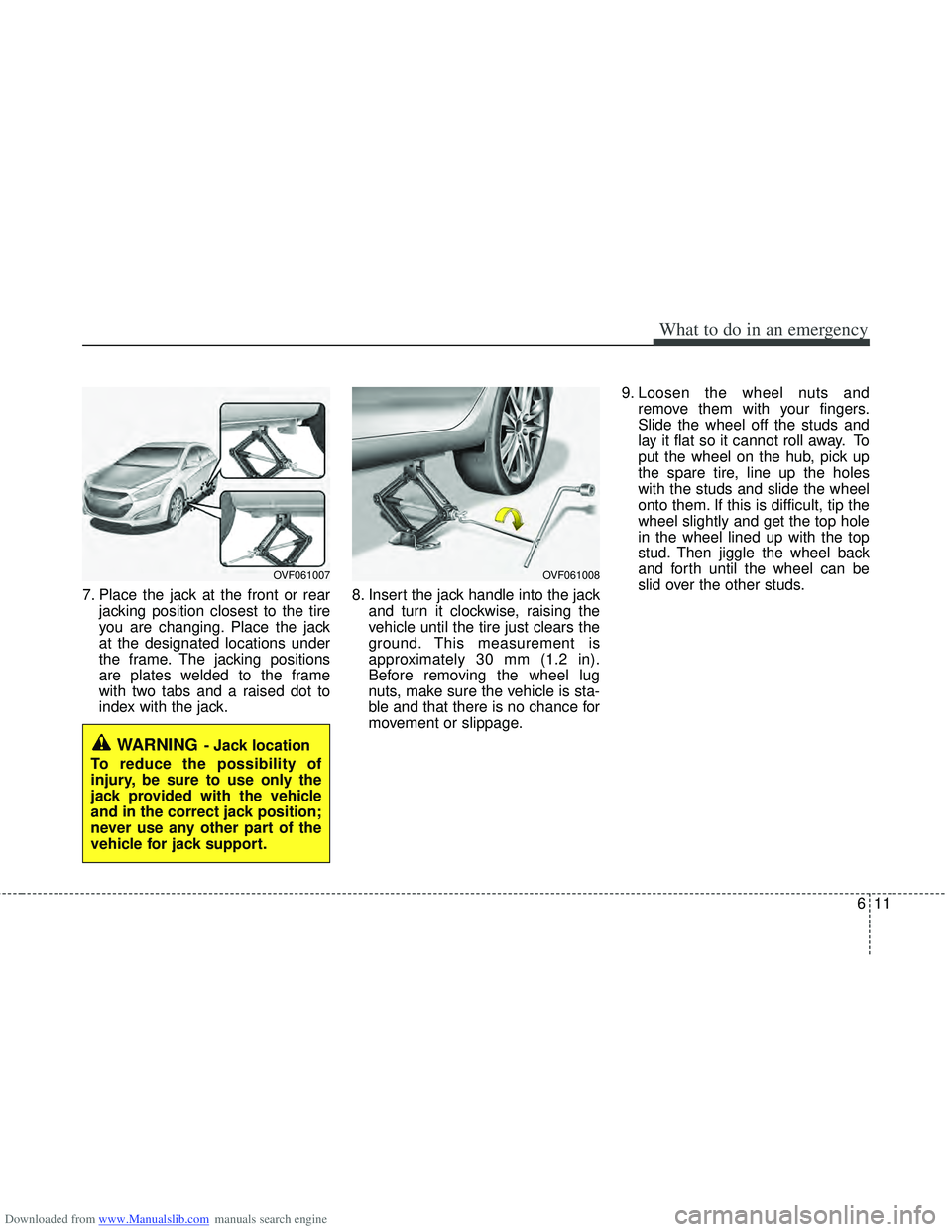 HYUNDAI I40 2011  Owners Manual Downloaded from www.Manualslib.com manuals search engine 611
What to do in an emergency
7. Place the jack at the front or rearjacking position closest to the tire
you are changing. Place the jack
at t