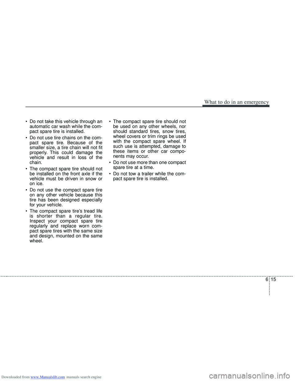 HYUNDAI I40 2011  Owners Manual Downloaded from www.Manualslib.com manuals search engine 615
What to do in an emergency
 Do not take this vehicle through anautomatic car wash while the com-
pact spare tire is installed.
 Do not use 