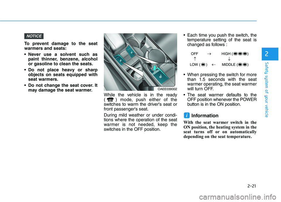 HYUNDAI IONIQ ELECTRIC 2022 Owners Manual 2-21
Safety system of your vehicle
2
To prevent damage to the seat
warmers and seats:
Never use a solvent such aspaint thinner, benzene, alcohol
or gasoline to clean the seats.
Do not place heavy HYUNDAI IONIQ ELECTRIC 2022 Owners Manual 2-21
Safety system of your vehicle
2
To prevent damage to the seat
warmers and seats:
Never use a solvent such aspaint thinner, benzene, alcohol
or gasoline to clean the seats.
Do not place heavy