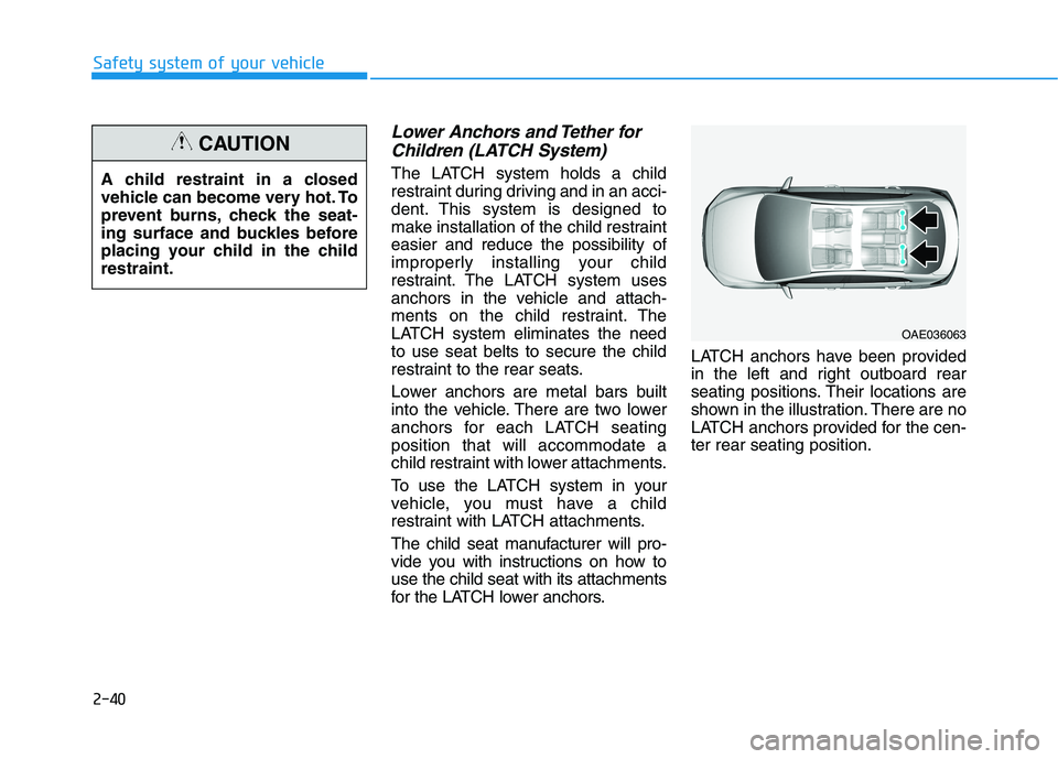 HYUNDAI IONIQ ELECTRIC 2022 Owners Manual 2-40
Safety system of your vehicle
Lower Anchors and Tether forChildren (LATCH System)
The LATCH system holds a child
restraint during driving and in an acci-
dent. This system is designed to
make in HYUNDAI IONIQ ELECTRIC 2022 Owners Manual 2-40
Safety system of your vehicle
Lower Anchors and Tether forChildren (LATCH System)
The LATCH system holds a child
restraint during driving and in an acci-
dent. This system is designed to
make in