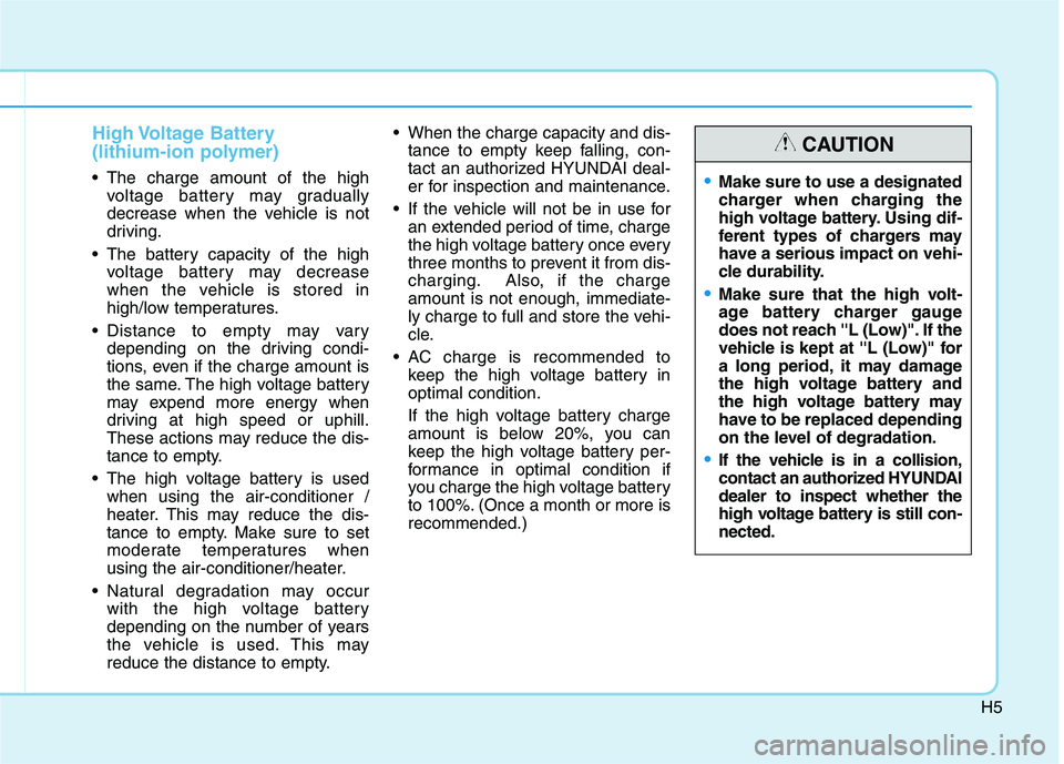 HYUNDAI IONIQ ELECTRIC 2022 User Guide H5
High Voltage Battery
(lithium-ion polymer)
The charge amount of the highvoltage battery may gradually
decrease when the vehicle is not
driving.
The battery capacity of the high voltage batter HYUNDAI IONIQ ELECTRIC 2022 User Guide H5
High Voltage Battery
(lithium-ion polymer)
The charge amount of the highvoltage battery may gradually
decrease when the vehicle is not
driving.
The battery capacity of the high voltage batter