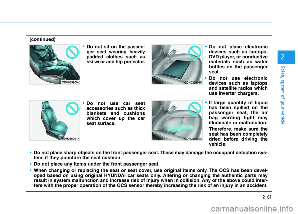HYUNDAI IONIQ ELECTRIC 2022 Owners Manual 2-61
Safety system of your vehicle
2
ODH035900K
ODH035901K
ODH035902K
ODH035903K
Do not sit on the passen-
ger seat wearing heavily
padded clothes such as
ski wear and hip protector.
Do not use car s HYUNDAI IONIQ ELECTRIC 2022 Owners Manual 2-61
Safety system of your vehicle
2
ODH035900K
ODH035901K
ODH035902K
ODH035903K
Do not sit on the passen-
ger seat wearing heavily
padded clothes such as
ski wear and hip protector.
Do not use car s