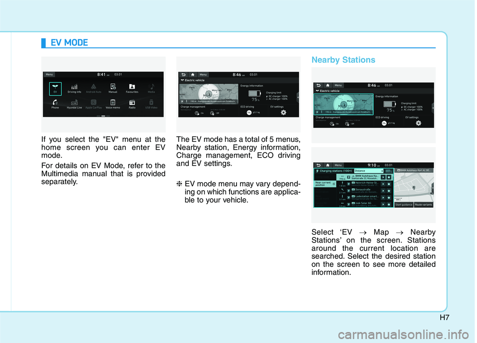 HYUNDAI IONIQ ELECTRIC 2022 User Guide H7
If you select the "EV" menu at the
home screen you can enter EV
mode.
For details on EV Mode, refer to the
Multimedia manual that is provided
separately.The EV mode has a total of 5 menus,
Nearb HYUNDAI IONIQ ELECTRIC 2022 User Guide H7
If you select the "EV" menu at the
home screen you can enter EV
mode.
For details on EV Mode, refer to the
Multimedia manual that is provided
separately.The EV mode has a total of 5 menus,
Nearb