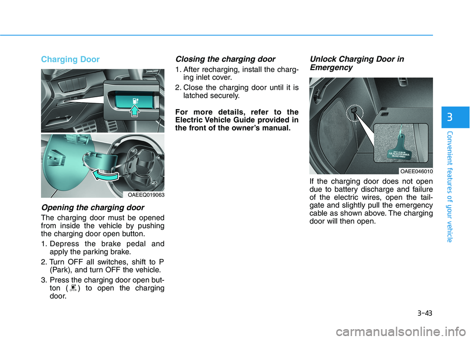 HYUNDAI IONIQ ELECTRIC 2022 Owners Manual 3-43
Convenient features of your vehicle
3
Charging Door
Opening the charging door
The charging door must be opened
from inside the vehicle by pushing
the charging door open button.
1. Depress the b HYUNDAI IONIQ ELECTRIC 2022 Owners Manual 3-43
Convenient features of your vehicle
3
Charging Door
Opening the charging door
The charging door must be opened
from inside the vehicle by pushing
the charging door open button.
1. Depress the b