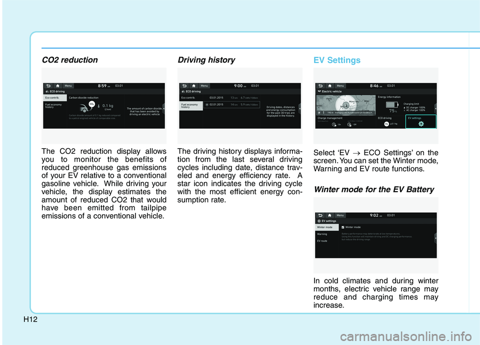 HYUNDAI IONIQ ELECTRIC 2022 Owners Manual H12
CO2 reduction
The CO2 reduction display allows
you to monitor the benefits of
reduced greenhouse gas emissions
of your EV relative to a conventional
gasoline vehicle. While driving your
vehicle, HYUNDAI IONIQ ELECTRIC 2022 Owners Manual H12
CO2 reduction
The CO2 reduction display allows
you to monitor the benefits of
reduced greenhouse gas emissions
of your EV relative to a conventional
gasoline vehicle. While driving your
vehicle,