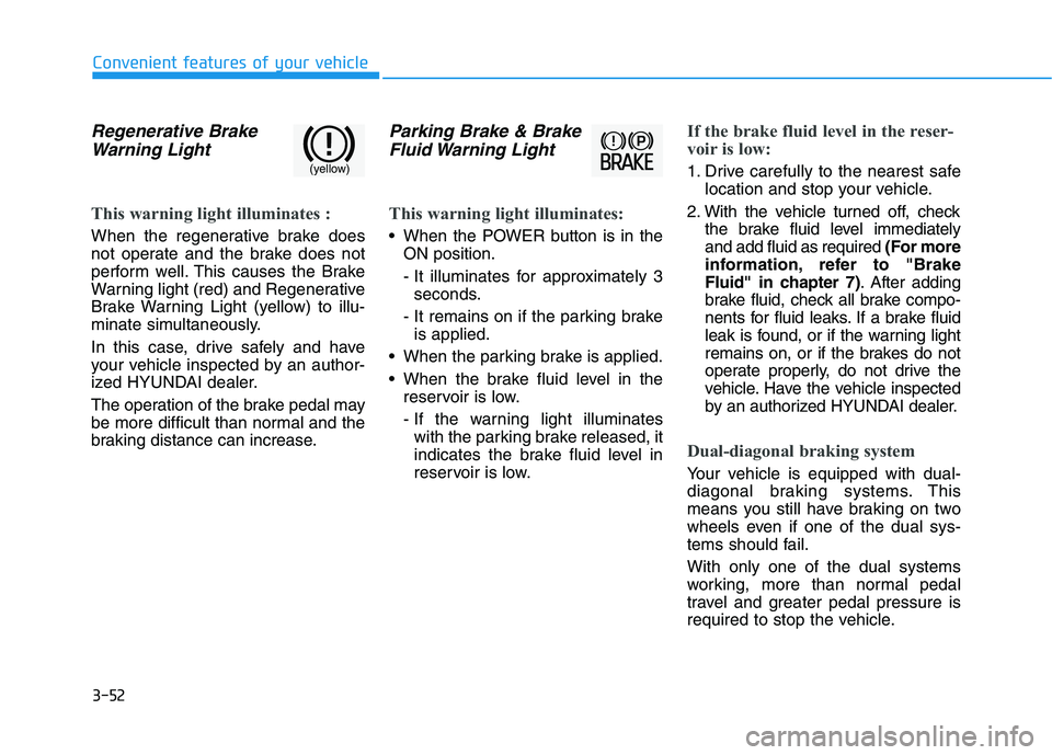 HYUNDAI IONIQ ELECTRIC 2022 Owners Manual 3-52
Convenient features of your vehicle
Regenerative BrakeWarning Light
This warning light illuminates :
When the regenerative brake does
not operate and the brake does not
perform well. This causes HYUNDAI IONIQ ELECTRIC 2022 Owners Manual 3-52
Convenient features of your vehicle
Regenerative BrakeWarning Light
This warning light illuminates :
When the regenerative brake does
not operate and the brake does not
perform well. This causes