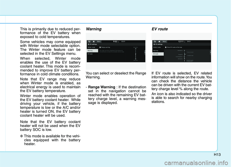HYUNDAI IONIQ ELECTRIC 2022 Owners Manual H13
This is primarily due to reduced per-
formance of the EV battery when
exposed to cold temperatures.
Some vehicles may come equipped
with Winter mode selectable option.
The Winter mode feature c HYUNDAI IONIQ ELECTRIC 2022 Owners Manual H13
This is primarily due to reduced per-
formance of the EV battery when
exposed to cold temperatures.
Some vehicles may come equipped
with Winter mode selectable option.
The Winter mode feature c