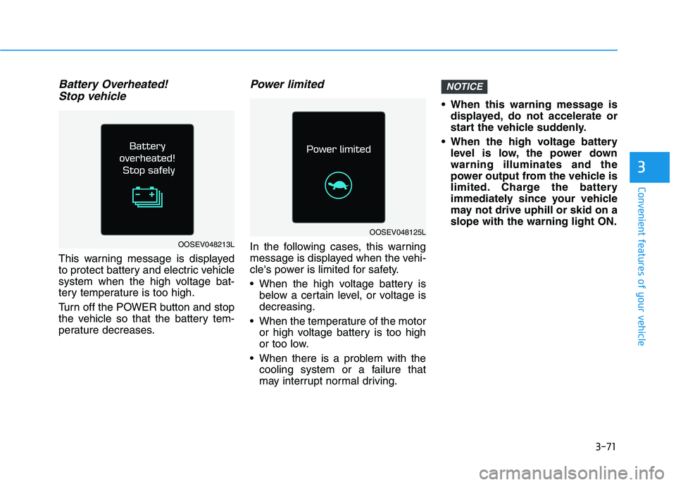 HYUNDAI IONIQ ELECTRIC 2022 Owners Manual 3-71
Convenient features of your vehicle
3
Battery Overheated! Stop vehicle
This warning message is displayed
to protect battery and electric vehicle
system when the high voltage bat-
tery temperatur HYUNDAI IONIQ ELECTRIC 2022 Owners Manual 3-71
Convenient features of your vehicle
3
Battery Overheated! Stop vehicle
This warning message is displayed
to protect battery and electric vehicle
system when the high voltage bat-
tery temperatur
