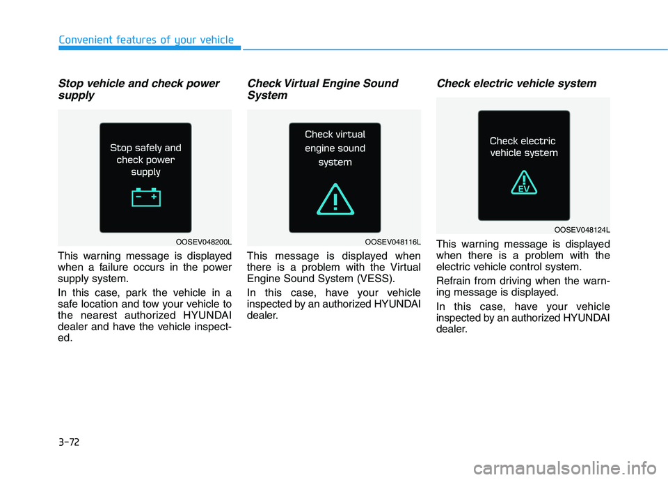 HYUNDAI IONIQ ELECTRIC 2022 Owners Manual 3-72
Convenient features of your vehicle
Stop vehicle and check powersupply
This warning message is displayed
when a failure occurs in the powersupply system.
In this case, park the vehicle in a
sa HYUNDAI IONIQ ELECTRIC 2022 Owners Manual 3-72
Convenient features of your vehicle
Stop vehicle and check powersupply
This warning message is displayed
when a failure occurs in the powersupply system.
In this case, park the vehicle in a
sa