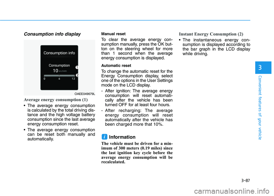 HYUNDAI IONIQ ELECTRIC 2022 Owners Manual 3-87
Convenient features of your vehicle
Consumption info display
Average energy consumption (1)
The average energy consumptionis calculated by the total driving dis-
tance and the high voltage batt HYUNDAI IONIQ ELECTRIC 2022 Owners Manual 3-87
Convenient features of your vehicle
Consumption info display
Average energy consumption (1)
The average energy consumptionis calculated by the total driving dis-
tance and the high voltage batt