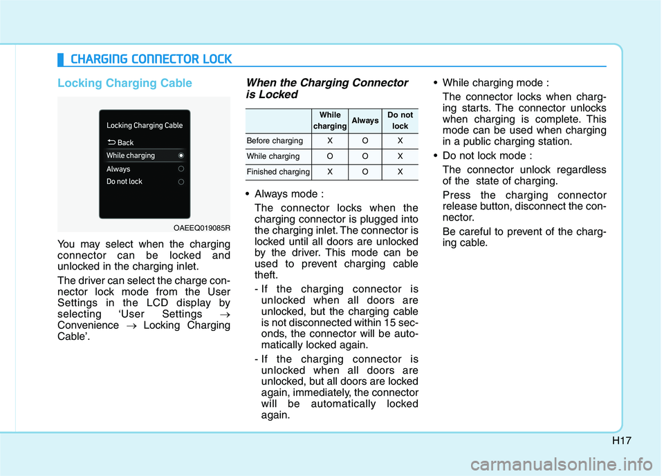 HYUNDAI IONIQ ELECTRIC 2022 Owners Manual H17
Locking Charging Cable
You may select when the charging
connector can be locked and
unlocked in the charging inlet.
The driver can select the charge con-
nector lock mode from the User
Settings HYUNDAI IONIQ ELECTRIC 2022 Owners Manual H17
Locking Charging Cable
You may select when the charging
connector can be locked and
unlocked in the charging inlet.
The driver can select the charge con-
nector lock mode from the User
Settings