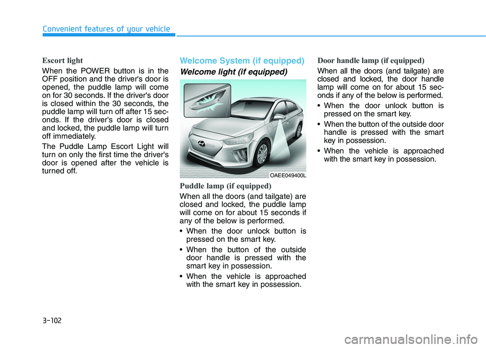 HYUNDAI IONIQ ELECTRIC 2022 Owners Manual 3-102
Convenient features of your vehicle
Escort light
When the POWER button is in the
OFF position and the drivers door isopened, the puddle lamp will come
on for 30 seconds. If the drivers door
i HYUNDAI IONIQ ELECTRIC 2022 Owners Manual 3-102
Convenient features of your vehicle
Escort light
When the POWER button is in the
OFF position and the drivers door isopened, the puddle lamp will come
on for 30 seconds. If the drivers door
i