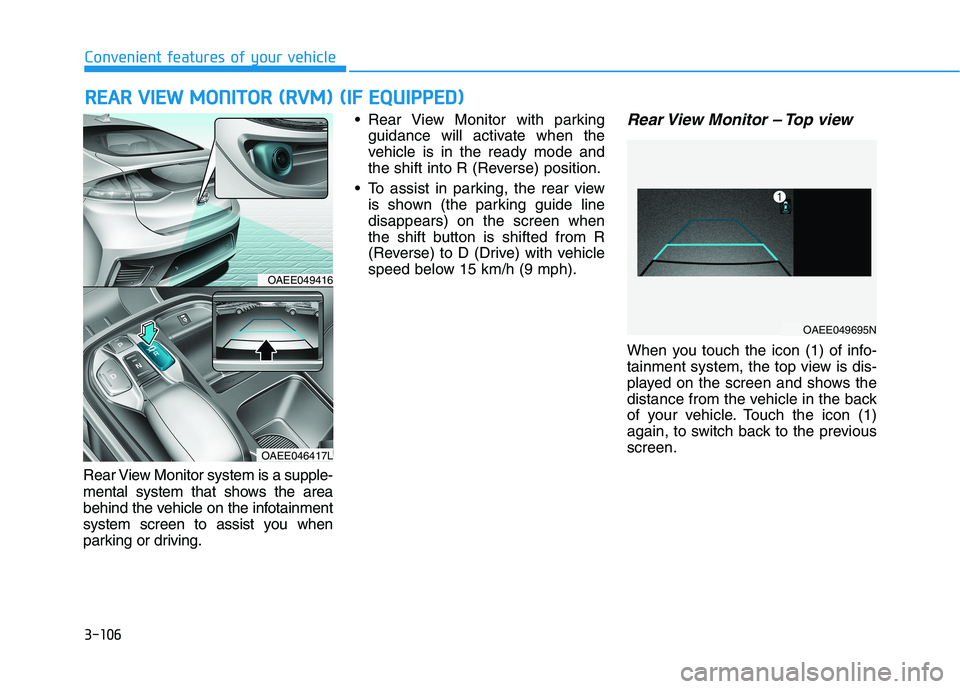 HYUNDAI IONIQ ELECTRIC 2022 Owners Manual 3-106
Convenient features of your vehicleR
R EEAA RR VV IIEE WW MM OONNIITT OO RR (( RR VV MM )) (( IIFF EE QQ UUIIPP PP EEDD ))
Rear View Monitor system is a supple-
mental system that shows HYUNDAI IONIQ ELECTRIC 2022 Owners Manual 3-106
Convenient features of your vehicleR
R EEAA RR VV IIEE WW MM OONNIITT OO RR (( RR VV MM )) (( IIFF EE QQ UUIIPP PP EEDD ))
Rear View Monitor system is a supple-
mental system that shows