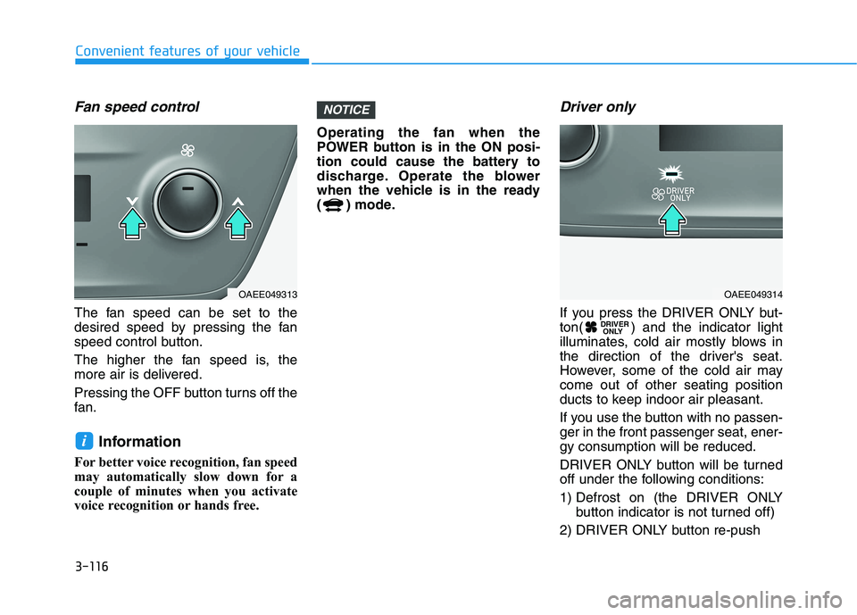 HYUNDAI IONIQ ELECTRIC 2022 Owners Manual 3-116
Convenient features of your vehicle
Fan speed control
The fan speed can be set to the
desired speed by pressing the fan
speed control button.
The higher the fan speed is, the
more air is deli HYUNDAI IONIQ ELECTRIC 2022 Owners Manual 3-116
Convenient features of your vehicle
Fan speed control
The fan speed can be set to the
desired speed by pressing the fan
speed control button.
The higher the fan speed is, the
more air is deli