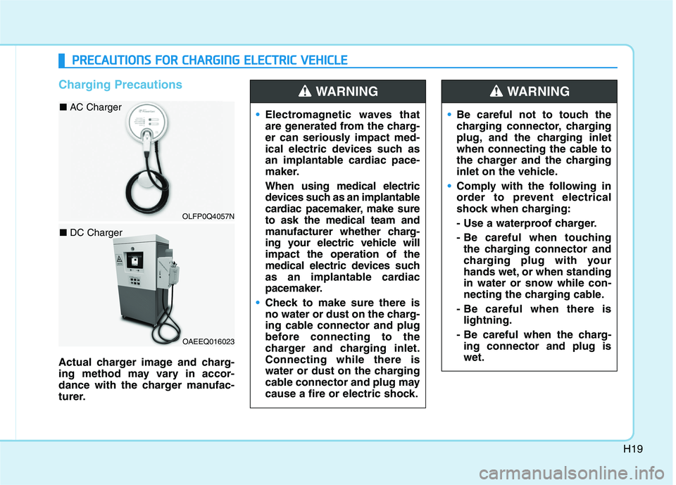 HYUNDAI IONIQ ELECTRIC 2022 Owners Manual H19
Charging Precautions
Actual charger image and charg-
ing method may vary in accor-
dance with the charger manufac-
turer.
Electromagnetic waves that
are generated from the charg-
er can seriousl HYUNDAI IONIQ ELECTRIC 2022 Owners Manual H19
Charging Precautions
Actual charger image and charg-
ing method may vary in accor-
dance with the charger manufac-
turer.
Electromagnetic waves that
are generated from the charg-
er can seriousl