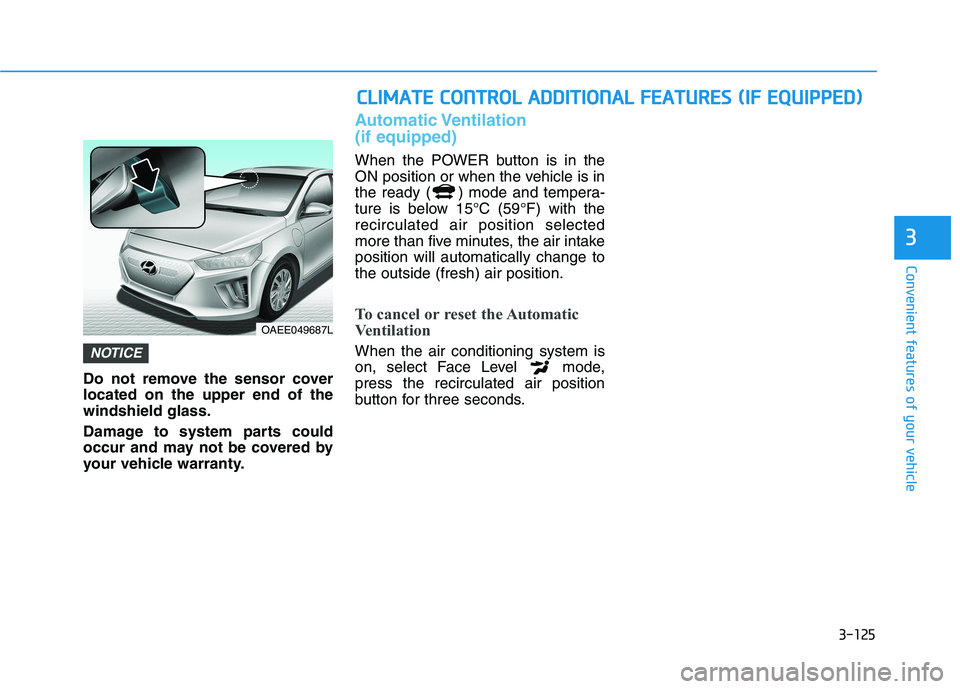 HYUNDAI IONIQ ELECTRIC 2022 Owners Manual 3-125
Convenient features of your vehicle
3
Do not remove the sensor cover located on the upper end of thewindshield glass.
Damage to system parts could
occur and may not be covered by
your vehicle HYUNDAI IONIQ ELECTRIC 2022 Owners Manual 3-125
Convenient features of your vehicle
3
Do not remove the sensor cover located on the upper end of thewindshield glass.
Damage to system parts could
occur and may not be covered by
your vehicle