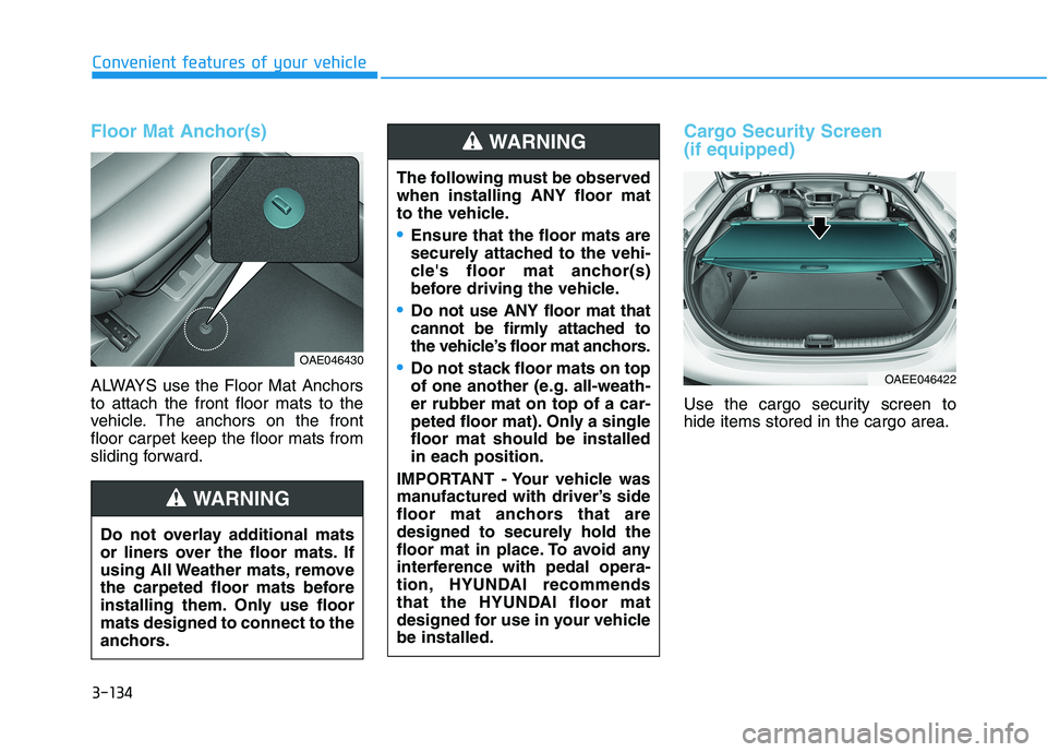 HYUNDAI IONIQ ELECTRIC 2022 Owners Manual 3-134
Convenient features of your vehicle
Floor Mat Anchor(s)
ALWAYS use the Floor Mat Anchors to attach the front floor mats to the
vehicle. The anchors on the front
floor carpet keep the floor mats HYUNDAI IONIQ ELECTRIC 2022 Owners Manual 3-134
Convenient features of your vehicle
Floor Mat Anchor(s)
ALWAYS use the Floor Mat Anchors to attach the front floor mats to the
vehicle. The anchors on the front
floor carpet keep the floor mats