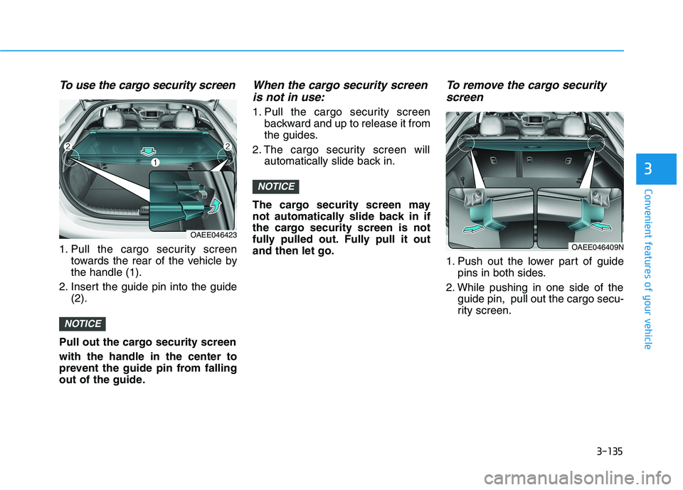 HYUNDAI IONIQ ELECTRIC 2022 Owners Manual 3-135
Convenient features of your vehicle
3
To use the cargo security screen
1. Pull the cargo security screentowards the rear of the vehicle by the handle (1).
2. Insert the guide pin into the guide HYUNDAI IONIQ ELECTRIC 2022 Owners Manual 3-135
Convenient features of your vehicle
3
To use the cargo security screen
1. Pull the cargo security screentowards the rear of the vehicle by the handle (1).
2. Insert the guide pin into the guide
