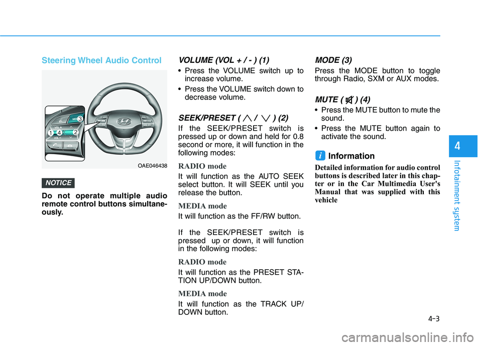 HYUNDAI IONIQ ELECTRIC 2022 Owners Manual 4-3
Infotainment system
4
Steering Wheel Audio Control
Do not operate multiple audio
remote control buttons simultane-
ously.
VOLUME (VOL + / - ) (1)
Press the VOLUME switch up toincrease volume.
P HYUNDAI IONIQ ELECTRIC 2022 Owners Manual 4-3
Infotainment system
4
Steering Wheel Audio Control
Do not operate multiple audio
remote control buttons simultane-
ously.
VOLUME (VOL + / - ) (1)
Press the VOLUME switch up toincrease volume.
P