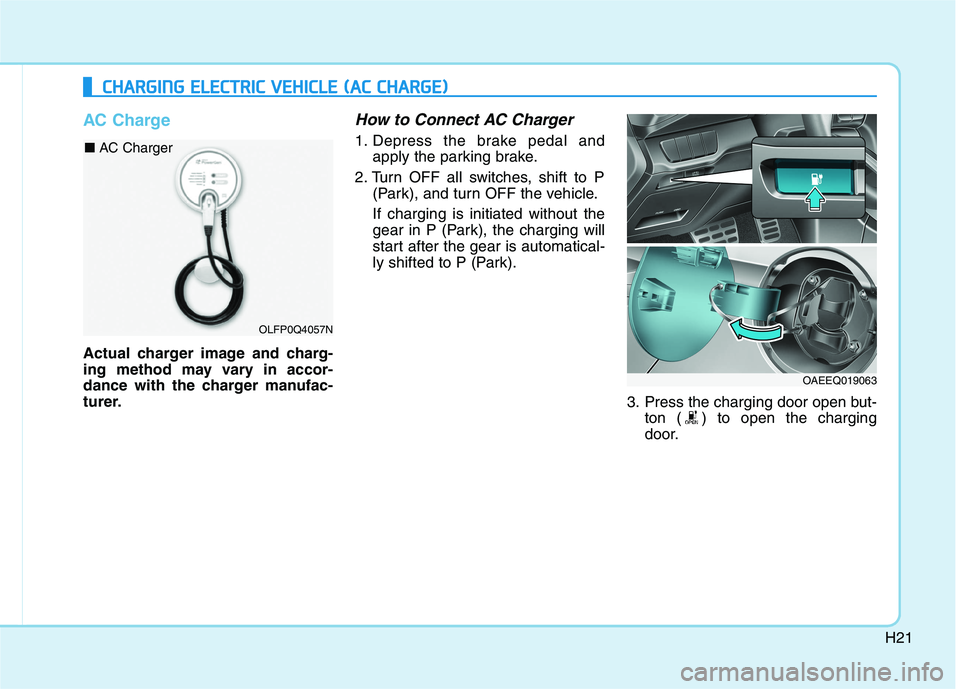 HYUNDAI IONIQ ELECTRIC 2022 Owners Manual H21
AC Charge
Actual charger image and charg-
ing method may vary in accor-
dance with the charger manufac-
turer.
How to Connect AC Charger
1. Depress the brake pedal andapply the parking brake.
2. HYUNDAI IONIQ ELECTRIC 2022 Owners Manual H21
AC Charge
Actual charger image and charg-
ing method may vary in accor-
dance with the charger manufac-
turer.
How to Connect AC Charger
1. Depress the brake pedal andapply the parking brake.
2.