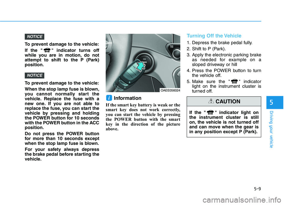 HYUNDAI IONIQ ELECTRIC 2022 Owners Manual 5-9
Driving your vehicle
5
To prevent damage to the vehicle:
If the " " indicator turns off
while you are in motion, do not
attempt to shift to the P (Park)position.
To prevent damage to the vehicl HYUNDAI IONIQ ELECTRIC 2022 Owners Manual 5-9
Driving your vehicle
5
To prevent damage to the vehicle:
If the " " indicator turns off
while you are in motion, do not
attempt to shift to the P (Park)position.
To prevent damage to the vehicl