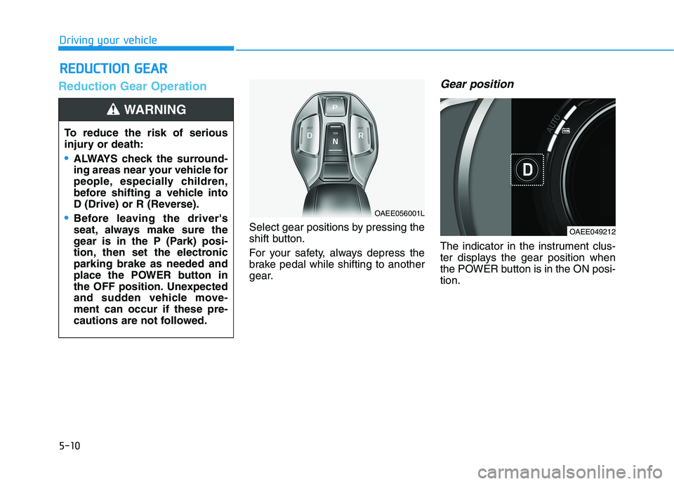 HYUNDAI IONIQ ELECTRIC 2022 Owners Manual 5-10
Driving your vehicle
Reduction Gear Operation
Select gear positions by pressing the
shift button.
For your safety, always depress the
brake pedal while shifting to another
gear.
Gear position
HYUNDAI IONIQ ELECTRIC 2022 Owners Manual 5-10
Driving your vehicle
Reduction Gear Operation
Select gear positions by pressing the
shift button.
For your safety, always depress the
brake pedal while shifting to another
gear.
Gear position