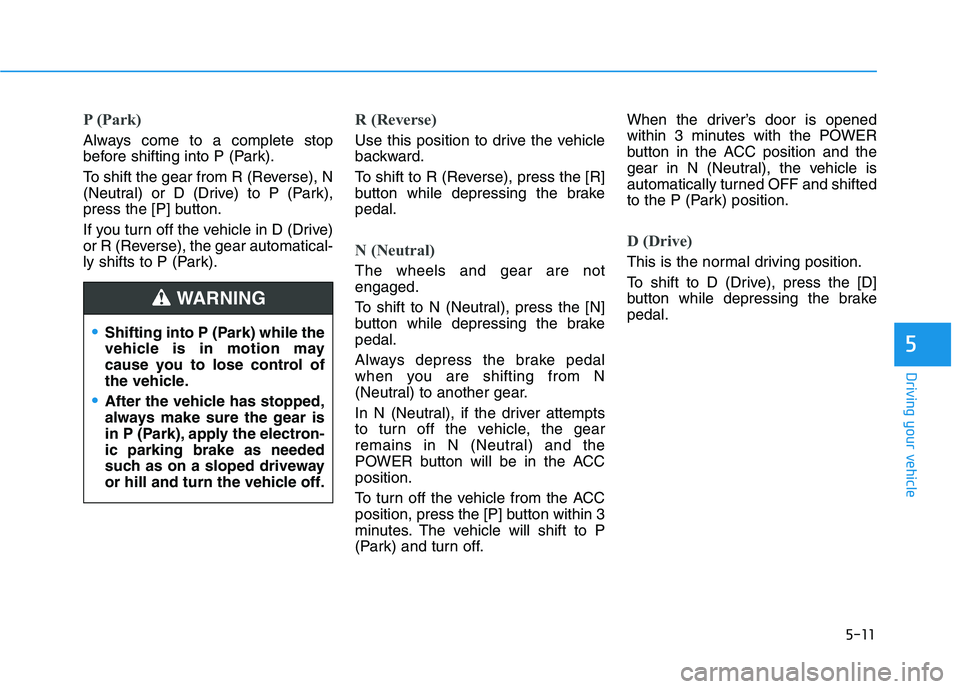 HYUNDAI IONIQ ELECTRIC 2022  Owners Manual 5-11
Driving your vehicle
5
P (Park) 
Always come to a complete stop 
before shifting into P (Park). 
To shift the gear from R (Reverse), N 
(Neutral) or D (Drive) to P (Park),
press the [P] button. 
