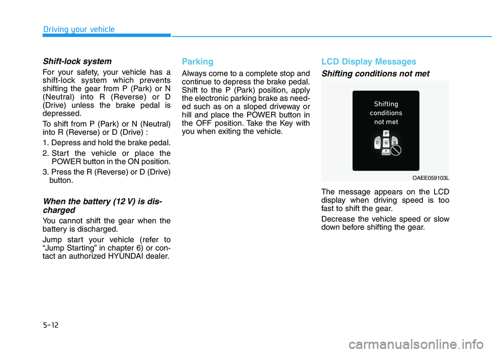HYUNDAI IONIQ ELECTRIC 2022 Owners Manual 5-12
Driving your vehicle
Shift-lock system
For your safety, your vehicle has a
shift-lock system which prevents
shifting the gear from P (Park) or N
(Neutral) into R (Reverse) or D
(Drive) unless t HYUNDAI IONIQ ELECTRIC 2022 Owners Manual 5-12
Driving your vehicle
Shift-lock system
For your safety, your vehicle has a
shift-lock system which prevents
shifting the gear from P (Park) or N
(Neutral) into R (Reverse) or D
(Drive) unless t