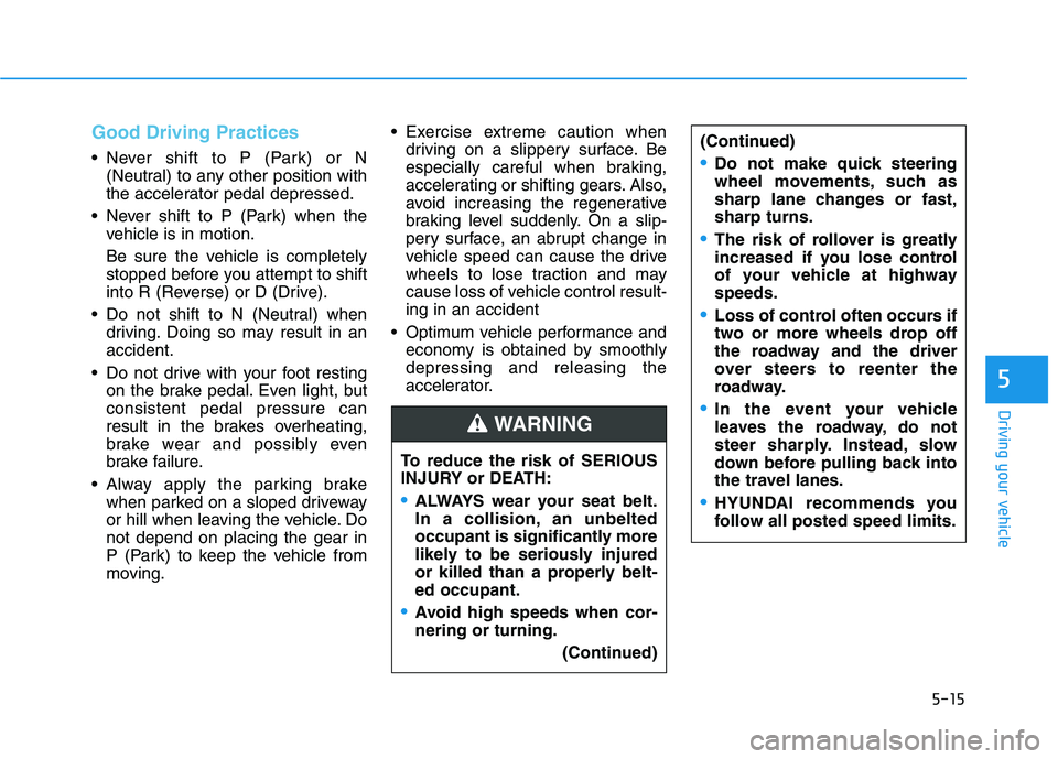 HYUNDAI IONIQ ELECTRIC 2022 Owners Manual 5-15
Driving your vehicle
5
Good Driving Practices
Never shift to P (Park) or N(Neutral) to any other position with
the accelerator pedal depressed.
Never shift to P (Park) when the vehicle is in m HYUNDAI IONIQ ELECTRIC 2022 Owners Manual 5-15
Driving your vehicle
5
Good Driving Practices
Never shift to P (Park) or N(Neutral) to any other position with
the accelerator pedal depressed.
Never shift to P (Park) when the vehicle is in m