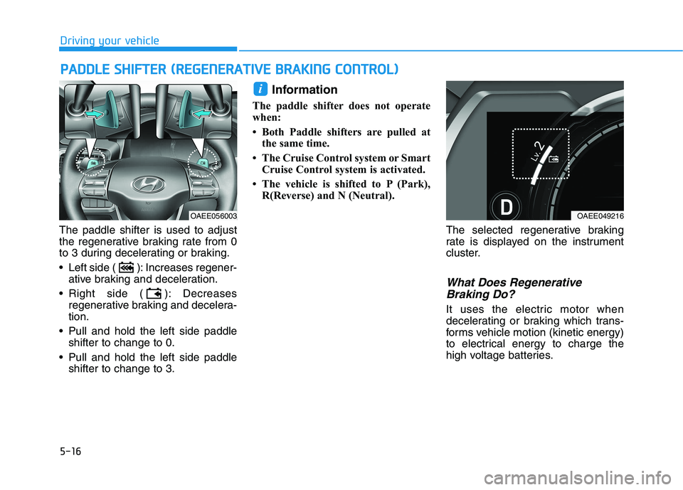 HYUNDAI IONIQ ELECTRIC 2022 Owners Manual 5-16
Driving your vehicle
The paddle shifter is used to adjust
the regenerative braking rate from 0
to 3 during decelerating or braking.
Left side ( ): Increases regener-ative braking and decelerat HYUNDAI IONIQ ELECTRIC 2022 Owners Manual 5-16
Driving your vehicle
The paddle shifter is used to adjust
the regenerative braking rate from 0
to 3 during decelerating or braking.
Left side ( ): Increases regener-ative braking and decelerat